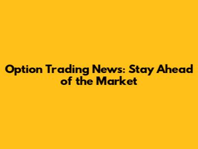 Option Trading News: Stay Ahead of the Market
