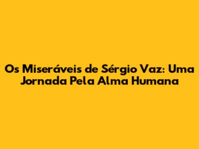 Os Miseráveis de Sérgio Vaz: Uma Jornada Pela Alma Humana
