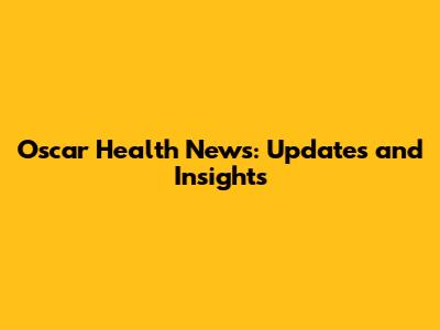 Oscar Health News: Updates and Insights