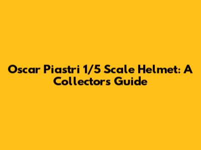 Oscar Piastri 1/5 Scale Helmet: A Collector's Guide