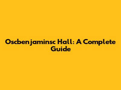Oscbenjaminsc Hall: A Complete Guide