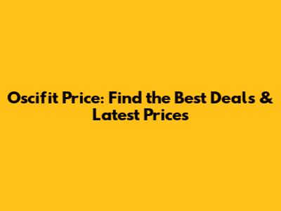 Oscifit Price: Find the Best Deals & Latest Prices