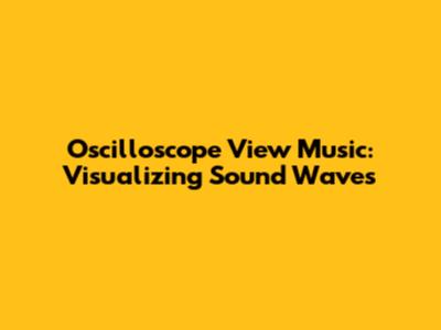Oscilloscope View Music: Visualizing Sound Waves