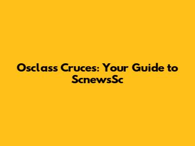 Osclass Cruces: Your Guide to ScnewsSc