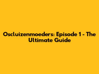 Oscluizenmoeders: Episode 1 - The Ultimate Guide