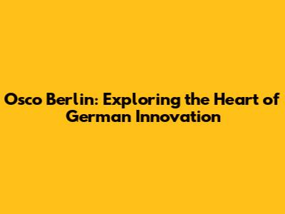 Osco Berlin: Exploring the Heart of German Innovation