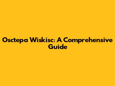 Osctepa Wiskisc: A Comprehensive Guide