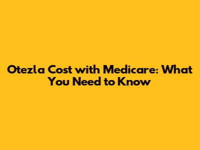 Otezla Cost with Medicare: What You Need to Know