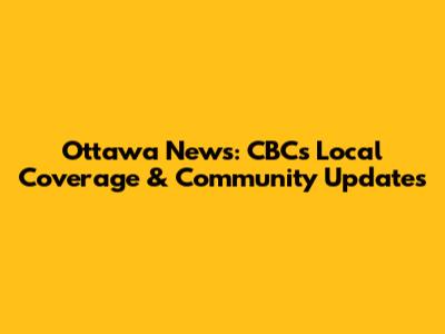 Ottawa News: CBC's Local Coverage & Community Updates