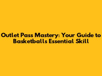 Outlet Pass Mastery: Your Guide to Basketball's Essential Skill