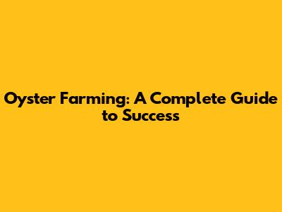 Oyster Farming: A Complete Guide to Success