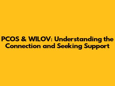 PCOS & WILOV: Understanding the Connection and Seeking Support