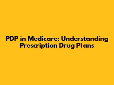 PDP in Medicare: Understanding Prescription Drug Plans