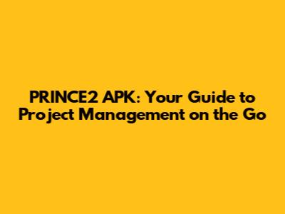 PRINCE2 APK: Your Guide to Project Management on the Go