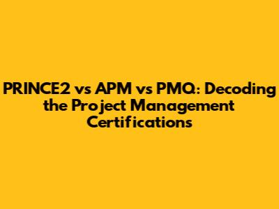 PRINCE2 vs APM vs PMQ: Decoding the Project Management Certifications