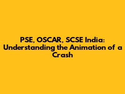 PSE, OSCAR, SCSE India: Understanding the Animation of a Crash