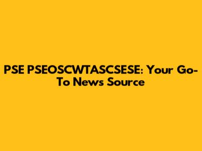 PSE PSEOSCWTASCSESE: Your Go-To News Source