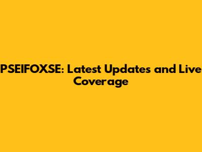 PSEIFOXSE: Latest Updates and Live Coverage