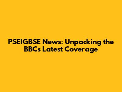 PSEIGBSE News: Unpacking the BBC's Latest Coverage