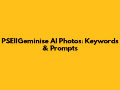 PSEIIGeminise AI Photos: Keywords & Prompts