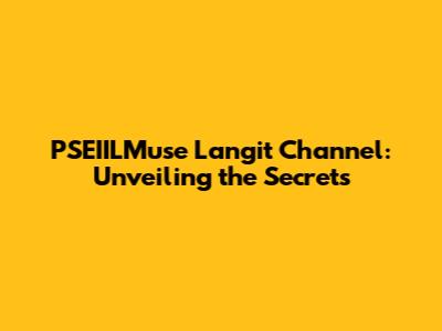 PSEIILMuse Langit Channel: Unveiling the Secrets
