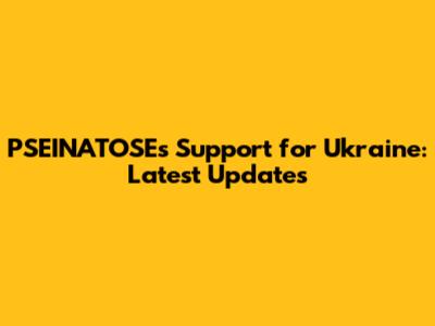 PSEINATOSE's Support for Ukraine: Latest Updates