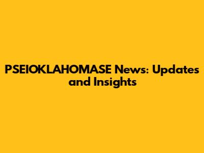 PSEIOKLAHOMASE News: Updates and Insights
