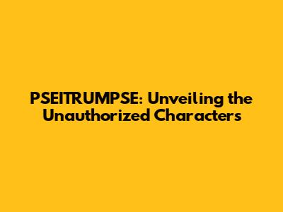 PSEITRUMPSE: Unveiling the Unauthorized Characters