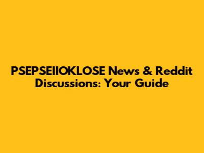 PSEPSEIIOKLOSE News & Reddit Discussions: Your Guide