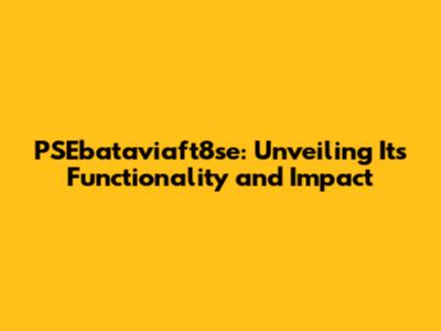 PSEbataviaft8se: Unveiling Its Functionality and Impact