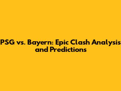 PSG vs. Bayern: Epic Clash Analysis and Predictions