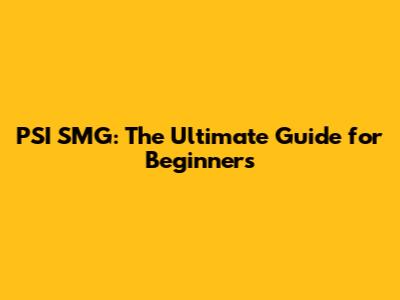 PSI SMG: The Ultimate Guide for Beginners