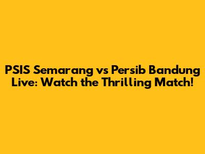 PSIS Semarang vs Persib Bandung Live: Watch the Thrilling Match!