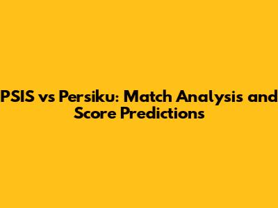 PSIS vs Persiku: Match Analysis and Score Predictions