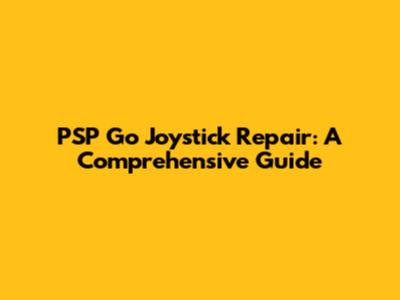 PSP Go Joystick Repair: A Comprehensive Guide