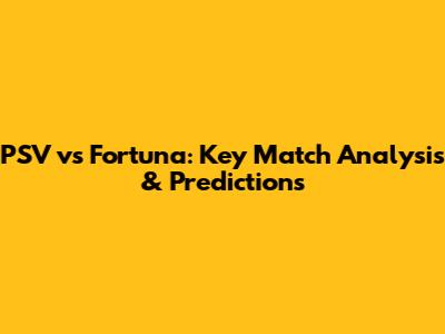 PSV vs Fortuna: Key Match Analysis & Predictions