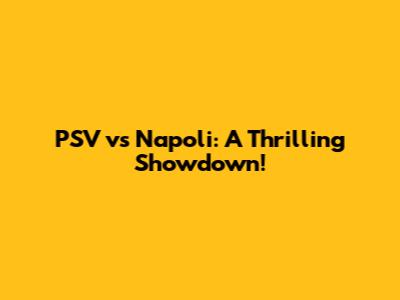 PSV vs Napoli: A Thrilling Showdown!