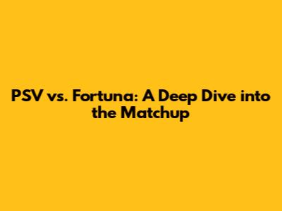 PSV vs. Fortuna: A Deep Dive into the Matchup