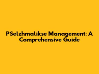 PSelzhmalikse Management: A Comprehensive Guide