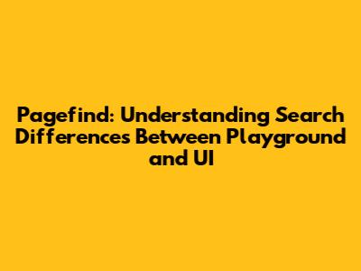 Pagefind: Understanding Search Differences Between Playground and UI