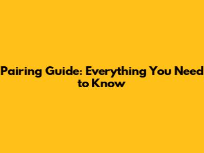 Pairing Guide: Everything You Need to Know