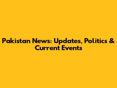Pakistan News: Updates, Politics & Current Events