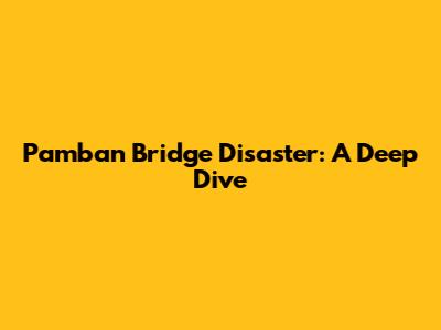 Pamban Bridge Disaster: A Deep Dive