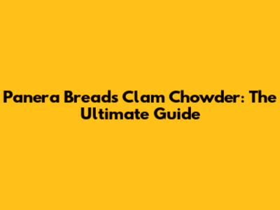 Panera Bread's Clam Chowder: The Ultimate Guide