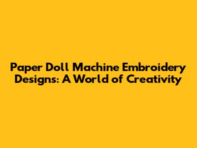 Paper Doll Machine Embroidery Designs: A World of Creativity
