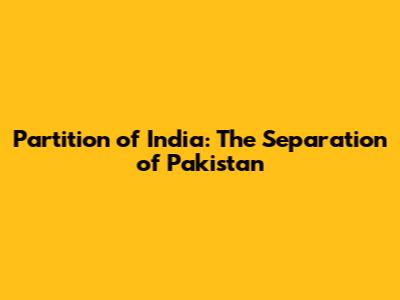 Partition of India: The Separation of Pakistan
