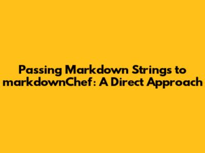 Passing Markdown Strings to markdownChef: A Direct Approach