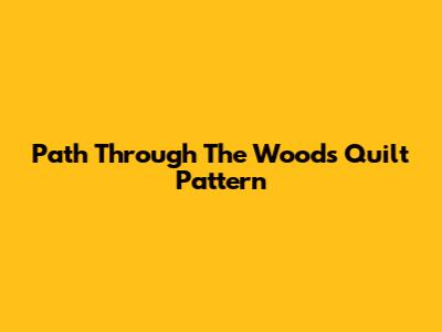 Path Through The Woods Quilt Pattern