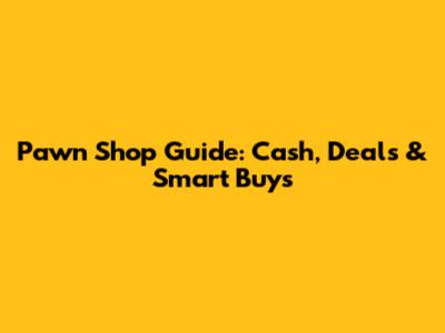 Pawn Shop Guide: Cash, Deals & Smart Buys