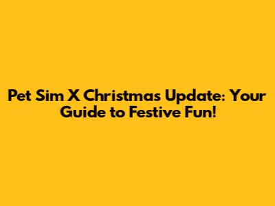 Pet Sim X Christmas Update: Your Guide to Festive Fun!